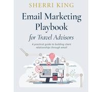 Email Marketing Playbook for Travel Advisors: A Practical Guide to Building Client Relationships Through Email