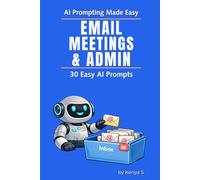 Email, Meetings, & Admin: 30 Easy AI Prompts: Use AI to Simplify Work Communication and Reduce Everyday Admin Overload