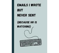 Emails I Wrote but Never Sent - Because HR is watching.: Funny Notebook for Work, Sarcastic Notebook for Work, Funny Gag Gift Notebook Journal For ... Family, 6x9 blank lined Notebook, 120 pages