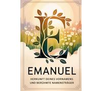 Emanuel: Herkunft deines Vornamens und berühmte Namensträger: Ein besonderes Geschenk für alle, die den Namen Emanuel tragen - mit spannenden ... Bezügen und inspirierenden Persönlichkeiten
