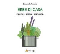 Emanuela Annetta Erbe di casa. ricette, storia, curiosità (Tascabile)