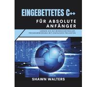 EMBEDDED C++ FÜR ABSOLUTE ANFÄNGER: Lernen Sie die Mikrocontroller-Programmierung mit einfachen Projekten