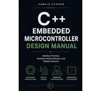 Embedded C++ Microcontroller Design Manual: Building Firmware, Hardware-Aware Software, and Reliable Systems