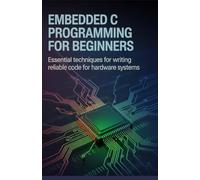 Embedded C Programming for Beginners: Essential Techniques for Writing Reliable Code for Hardware Systems