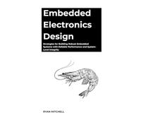 Embedded Electronics Design: Strategies for Building Robust Embedded Systems with Reliable Performance and System-Level Integrity
