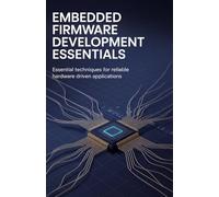 Embedded Firmware Development Essentials: Essential Techniques for Reliable Hardware Driven Applications