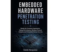 Embedded Hardware Penetration Testing: Hands-On Firmware Exploitation, Debug Port Attacks, Wireless Protocol Analysis, and Embedded Device Security