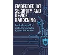Embedded IoT Security and Device Hardening: Practical Manual for Protecting Connected Systems and Devices
