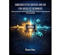 EMBEDDED RTOS DRIVERS AND ISR FOR ABSOLUTE BEGINNERS: A Step-by-Step Guide to Mastering Real-Time Systems, Peripheral Programming, and Interrupt Handling