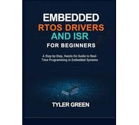 EMBEDDED RTOS DRIVERS AND ISR FOR BEGINNERS: A Step-by-Step, Hands-On Guide to Real-Time Programming in Embedded Systems