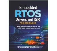 Embedded RTOS Drivers and ISR for Beginners: Master Interrupts, Drivers, and Real-Time Tasks to Build Reliable Embedded Systems from Scratch