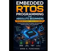 Embedded RTOS Programming for Absolute Beginners: Drivers and Interrupt Service Routines (ISR): A Practical Guide to Real-Time Systems, Task Scheduling, Hardware Interfaces, and C Development
