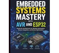 Embedded Systems Mastery with AVR and ESP32: Hands-On Architectures for Wireless Automation, Sensor Integration, and Device Optimization