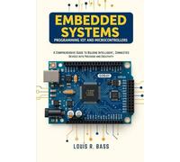 Embedded Systems: Programming IoT and Microcontrollers: A Comprehensive Guide to Building Intelligent, Connected Devices with Precision and Creativity
