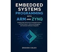 Embedded Systems Programming with ARM and Zynq: Building High-Performance Embedded Systems with Bare-Metal C, Advanced Debugging, and Hardware-Software Integration