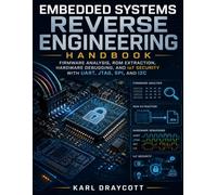 Embedded Systems Reverse Engineering Handbook: Firmware Analysis, ROM Extraction, Hardware Debugging, and IoT Security with UART, JTAG, SPI, and I2C
