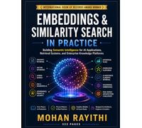 EMBEDDINGS & SIMILARITY SEARCH IN PRACTICE: Building Semantic Intelligence for AI Applications, Retrieval Systems, and Enterprise Knowledge Platforms