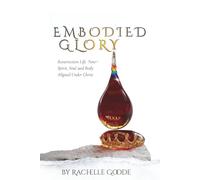 Embodied Glory: Resurrection Life Now - Spirit, Soul and Body Aligned Under Christ