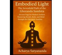 Embodied Light: The Sevenfold Path of the Gheranda Samhita: Ancient Yoga for Modern Seekers: Mastering Breath, Body, and Mind through the Gheranda Samhita