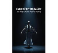 Embodied Performance: The Actor'S Psycho-Physical Journey