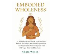 Embodied Wholeness: A Mind-Body Workbook for Women to Restore Self Worth, Reclaim Body Wisdom and Regulate the Nervous System with Polyvagal-Informed Practices
