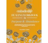 Embodiedlife Healing Workbook for Purpose & Abundance: Transformative Tools to Align with Your Purpose and Cultivate a Life of Abundance