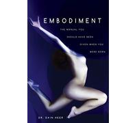 Embodiment: The Manual You Should Have Been Given When You Were Born