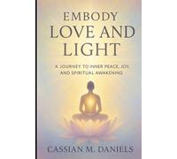 Embody Love and Light: A Journey to Inner Peace, Joy, and Spiritual Awakening