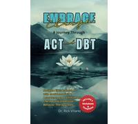 Embrace Change A Journey Through ACT and DBT Strategies: Navigate life's transitions with confidence using Acceptance and Commitment Therapy and Dialectical Behavior Therapy tools