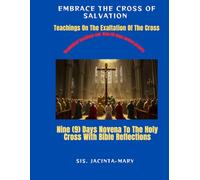Embrace The Cross Of Salvation: Teachings On The Exaltation Of The Cross: With Nine (9) Days Novena To The Holy Cross and Bible reflections