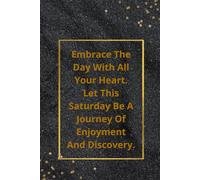 Embrace The Day With All Your Heart. Let This Saturday Be a Journey of Enjoyment and Discovery.: Motivational and Inspirational Notebook for Writing