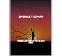 Embrace The Now: Finding Freedom From The Past