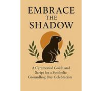 Embrace the Shadow: A Ceremonial Script and Hosting Guide and for a Symbolic Groundhog Day Dinner Celebration