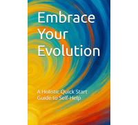 Embrace Your Evolution: A Holistic Quick Start Guide to Self-Help
