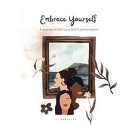 Embrace Yourself: A Journey to Self-Love and Transformation: Discover the Power of Self-Care, Confidence, and Inner Growth