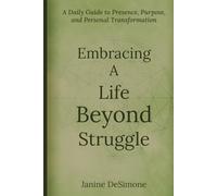 Embracing a Life Beyond Struggle: A Daily Guide to Presence, Purpose, and Personal Transformation