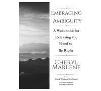 Embracing Ambiguity: A Workbook Releasing the Need to Be Right