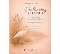 Embracing Change: The 12-Week Companion Workbook: A Journey from Discontent to Harmony