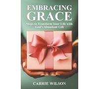 EMBRACING GRACE: Steps to Transform Your Life with God’s Abundant Favor