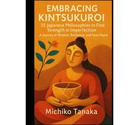 Embracing Kintsukuroi: 25 Japanese Philosophies to Find Strength in Imperfection: A Journey of Wisdom, Resilience, and Inner Peace