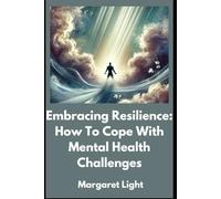 Embracing Resilience: How To Cope With Mental Health Challenges.: Building Strength and Finding Balance While Navigating Mental Health Challenges in Life.