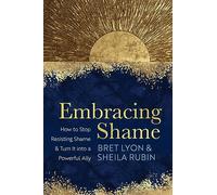 Embracing Shame: How to Stop Resisting Shame & Turn It into a Powerful Ally
