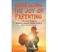 Embracing the Joy of Parenting: A Practical Guide to Raising Confident Children Under 5 Without Losing Yourself.