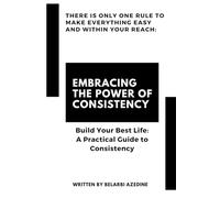 Embracing the Power of Consistency: Build Your Best Life: A Practical Guide to Consistency