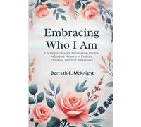 Embracing Who I Am: A Scripture-Based Affirmation Journal to Inspire Women to Positive Thinking and Self-Awareness