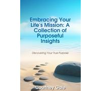Embracing Your Life's Mission: A Collection of Purposeful Insights: Discovering Your True Purpose