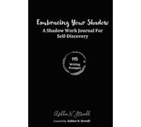 Embracing Your Shadow: A Shadow Work Journal For Self-Discovery: 115 Shadow Work Beginner Writing Prompts