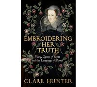 Embroidering Her Truth: Mary, Queen of Scots and the Language of Power