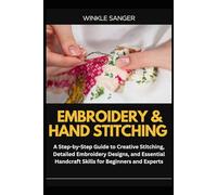 EMBROIDERY & HAND STITCHING: A Step-by-Step Guide to Creative Stitching, Detailed Embroidery Designs, and Essential Handcraft Skills for Beginners and Experts
