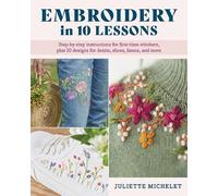 Embroidery in 10 Lessons: Step-By-Step Instructions for First-Time Stitchers, Plus 10 Designs for Denim, Shoes, Linens and More